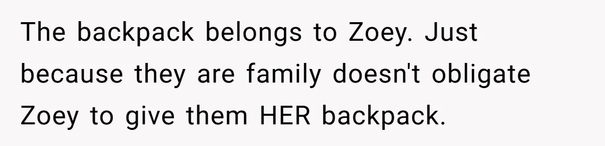 The backpack belongs to Zoey. Just because they are family doesn't obligate Zoey to give them HER backpack.