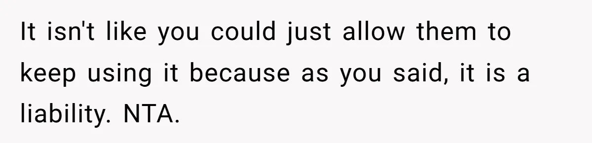 It isn't like you could just allow them to keep using it because as you said, it is a liability. NTA.