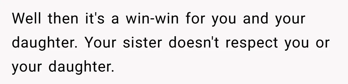 Well then it's a win-win for you and your daughter. Your sister doesn't respect you or your daughter.