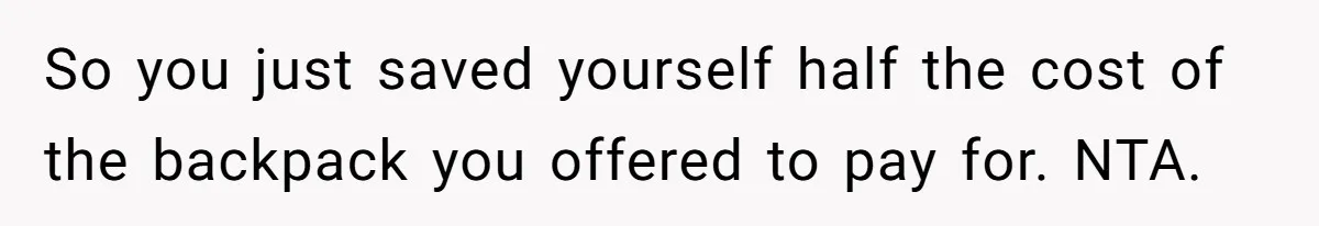 So you just saved yourself half the cost of the backpack you offered to pay for. NTA.