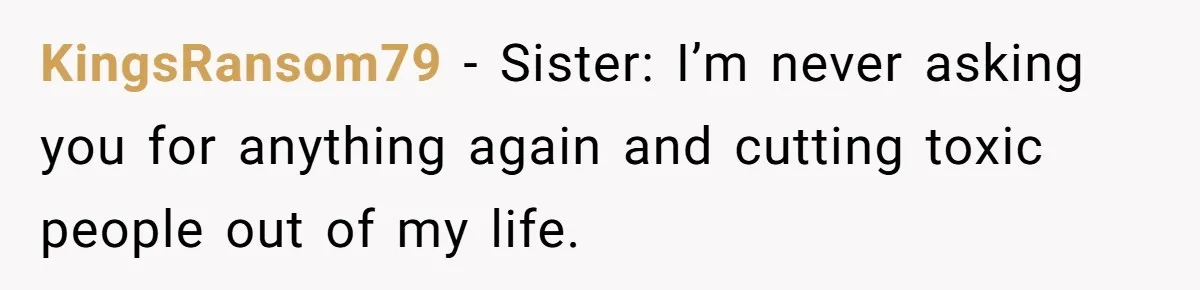 KingsRansom79 − Sister: I’m never asking you for anything again and cutting toxic people out of my life.
