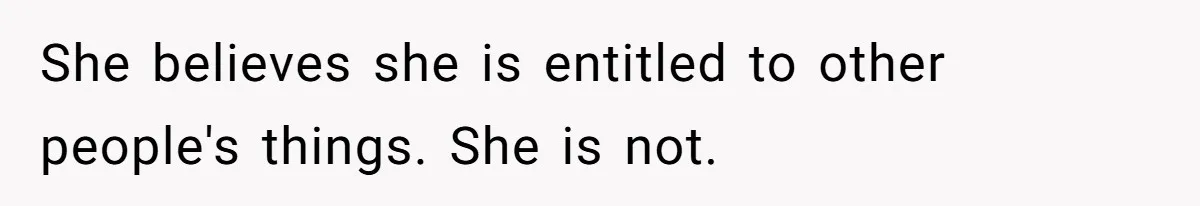 She believes she is entitled to other people's things. She is not.