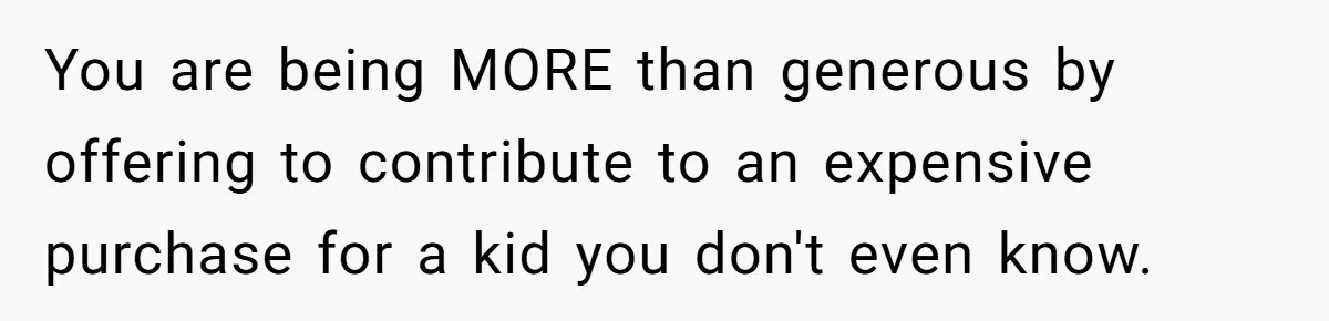 You are being MORE than generous by offering to contribute to an expensive purchase for a kid you don't even know.