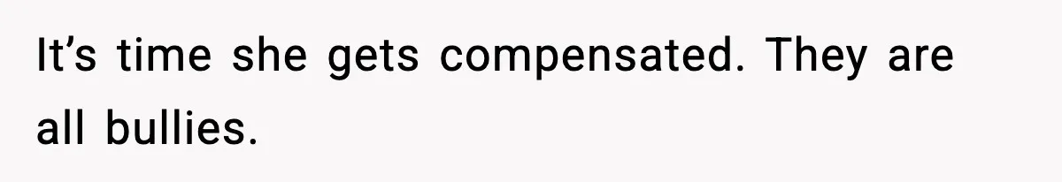 It’s time she gets compensated. They are all bullies.