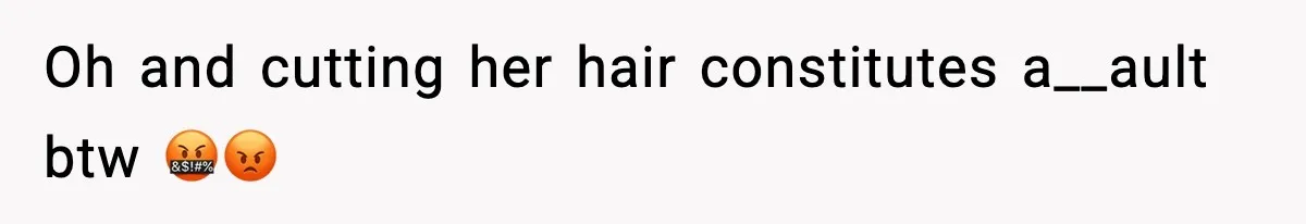Oh and cutting her hair constitutes a__ault btw 🤬😡