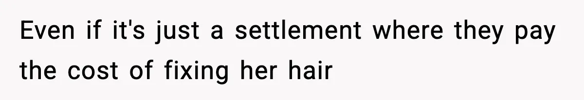 Even if it's just a settlement where they pay the cost of fixing her hair
