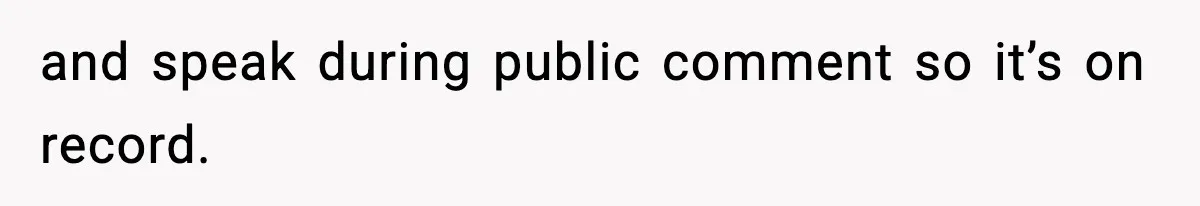 and speak during public comment so it’s on record.