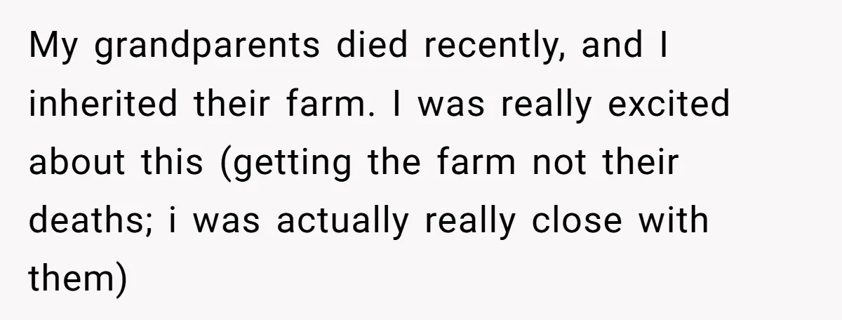 My grandparents died recently, and I inherited their farm. I was really excited about this (getting the farm not their deaths; i was actually really close with them)