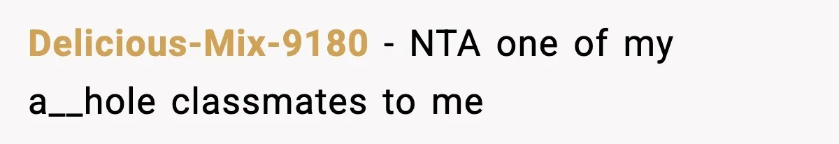 Delicious-Mix-9180 − NTA one of my a__hole classmates to me