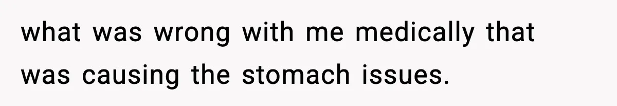 what was wrong with me medically that was causing the stomach issues.