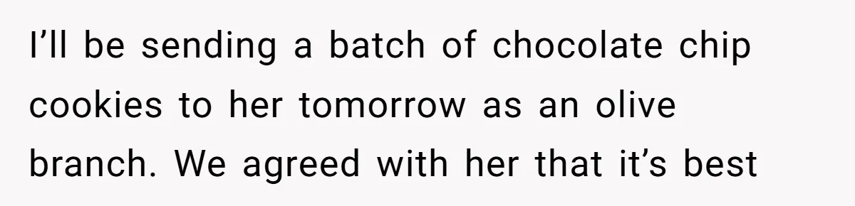 I’ll be sending a batch of chocolate chip cookies to her tomorrow as an olive branch. We agreed with her that it’s best