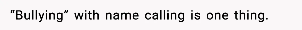 “Bullying” with name calling is one thing.