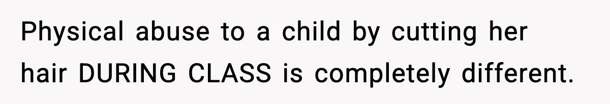Physical abuse to a child by cutting her hair DURING CLASS is completely different.