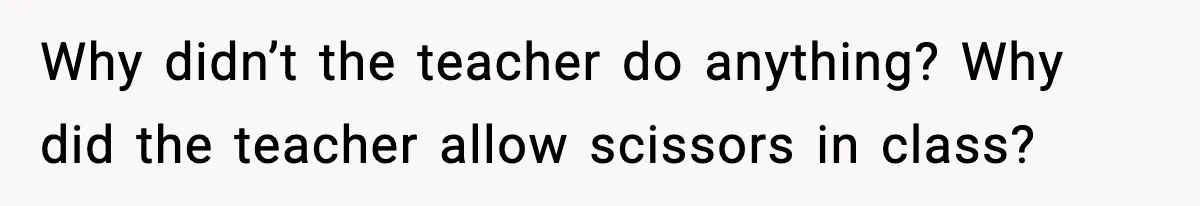 Why didn’t the teacher do anything? Why did the teacher allow scissors in class?