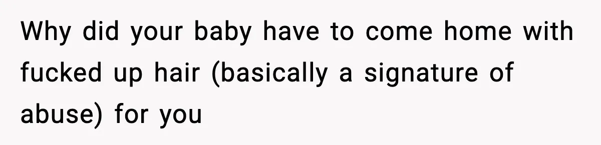 Why did your baby have to come home with fucked up hair (basically a signature of abuse) for you