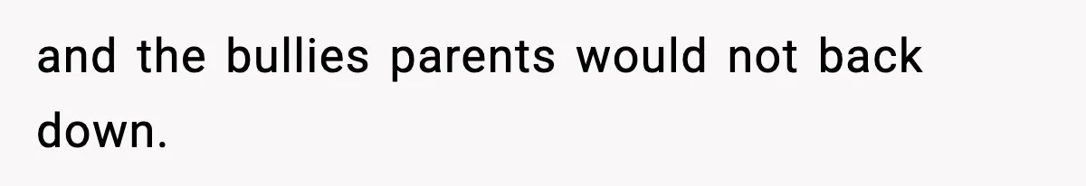 and the bullies parents would not back down.
