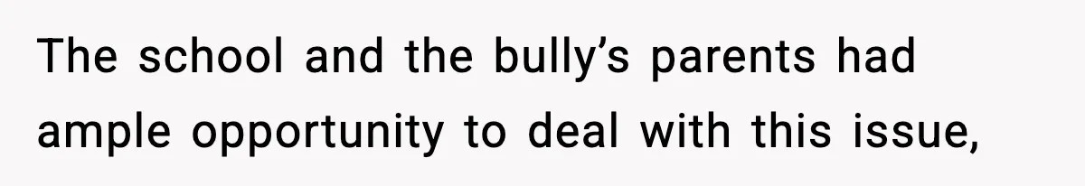 The school and the bully’s parents had ample opportunity to deal with this issue,
