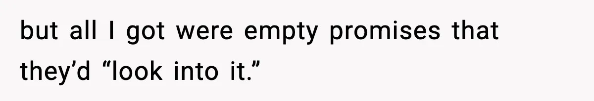 but all I got were empty promises that they’d “look into it.”