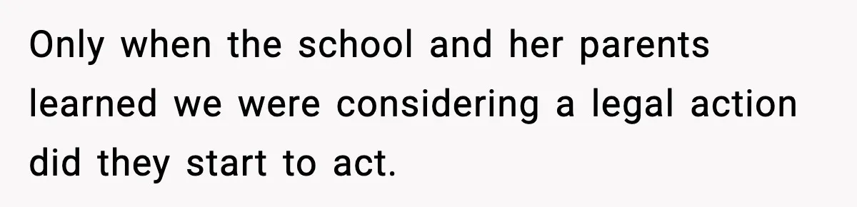 Only when the school and her parents learned we were considering a legal action did they start to act.
