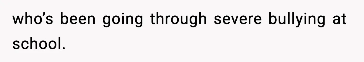 who’s been going through severe bullying at school.
