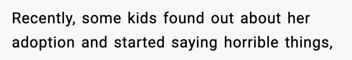 Recently, some kids found out about her adoption and started saying horrible things,