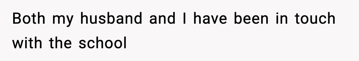 Both my husband and I have been in touch with the school