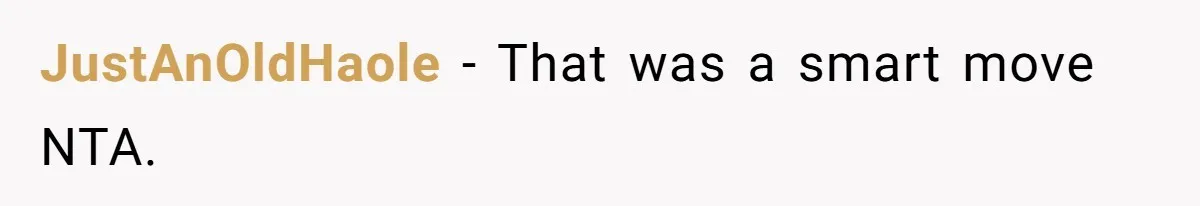 JustAnOldHaole − That was a smart move NTA.