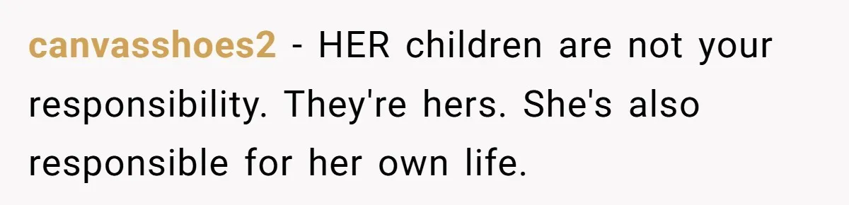 canvasshoes2 − HER children are not your responsibility. They're hers. She's also responsible for her own life.