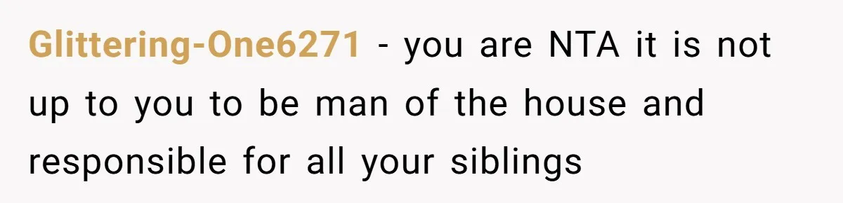 Glittering-One6271 − you are NTA it is not up to you to be man of the house and responsible for all your siblings