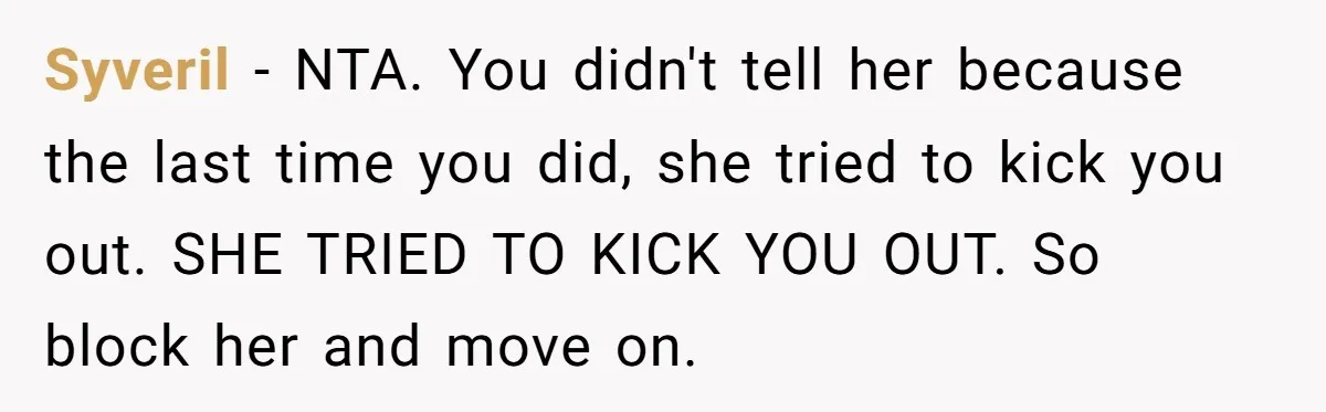 Syveril − NTA. You didn't tell her because the last time you did, she tried to kick you out. SHE TRIED TO KICK YOU OUT. So block her and move...
