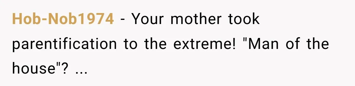 Hob-Nob1974 − Your mother took parentification to the extreme! "Man of the house"? ...