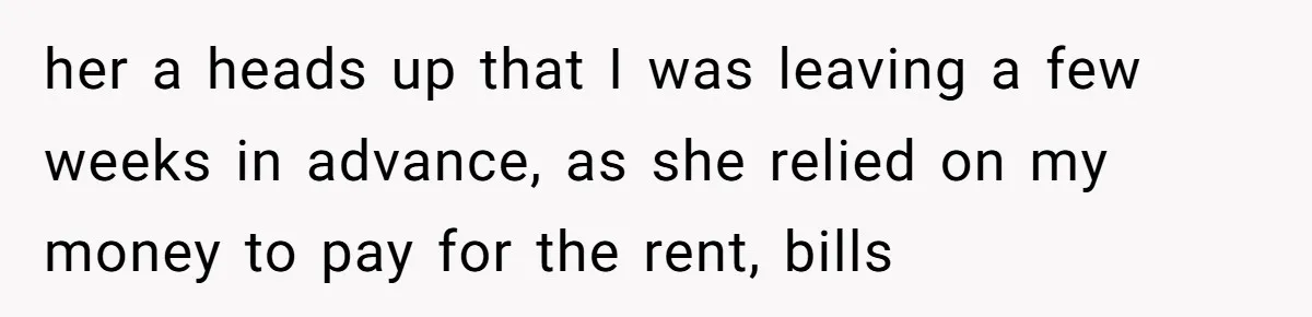 her a heads up that I was leaving a few weeks in advance, as she relied on my money to pay for the rent, bills