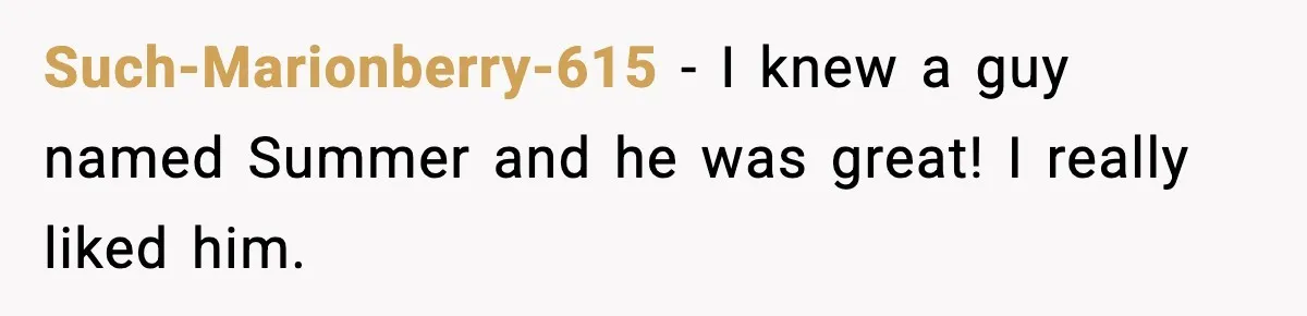Such-Marionberry-615 − I knew a guy named Summer and he was great! I really liked him.