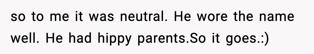 so to me it was neutral. He wore the name well. He had hippy parents.So it goes.:)