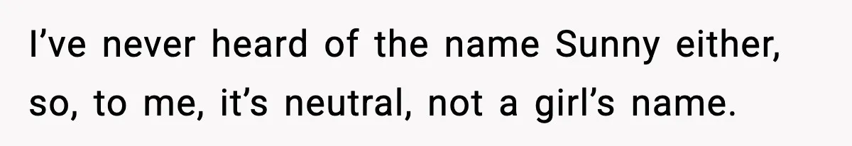I’ve never heard of the name Sunny either, so, to me, it’s neutral, not a girl’s name.