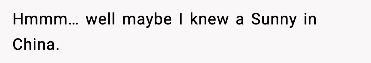 Hmmm… well maybe I knew a Sunny in China.