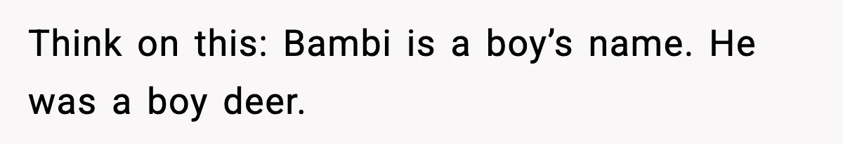 Think on this: Bambi is a boy’s name. He was a boy deer.