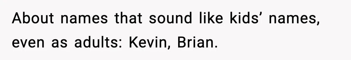 About names that sound like kids’ names, even as adults: Kevin, Brian.