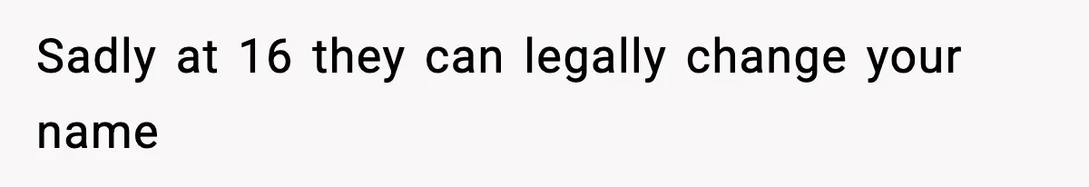 Sadly at 16 they can legally change your name
