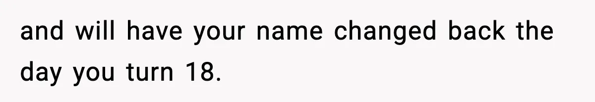 and will have your name changed back the day you turn 18.