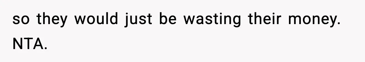 so they would just be wasting their money. NTA.