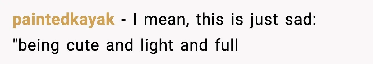 paintedkayak − I mean, this is just sad: "being cute and light and full