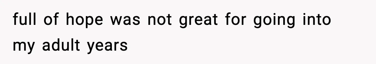 full of hope was not great for going into my adult years