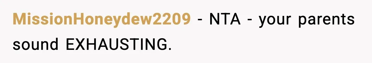 MissionHoneydew2209 − NTA - your parents sound EXHAUSTING.