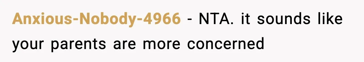 Anxious-Nobody-4966 − NTA. it sounds like your parents are more concerned