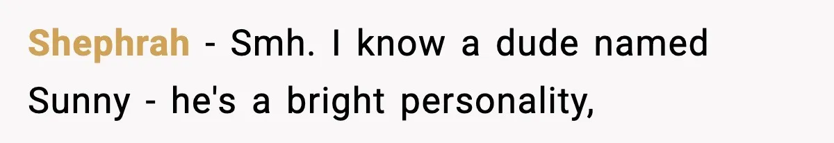 Shephrah − Smh. I know a dude named Sunny - he's a bright personality,