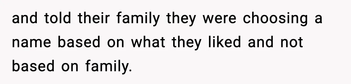 and told their family they were choosing a name based on what they liked and not based on family.