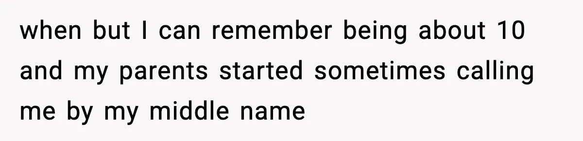 when but I can remember being about 10 and my parents started sometimes calling me by my middle name