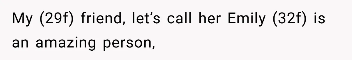 My (29f) friend, let’s call her Emily (32f) is an amazing person,