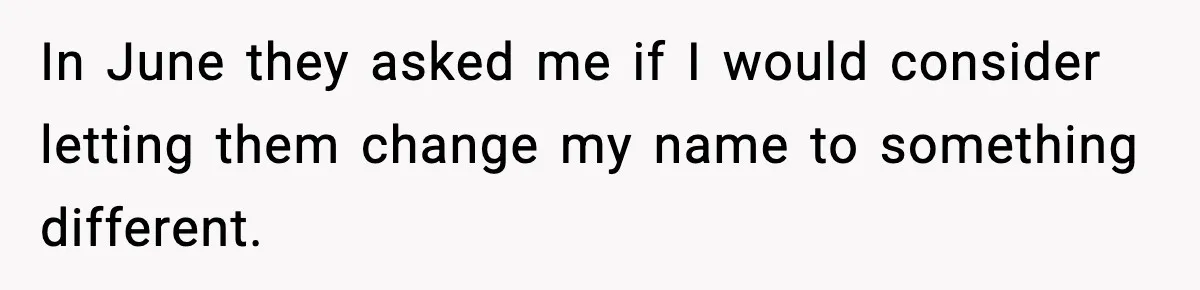 In June they asked me if I would consider letting them change my name to something different.